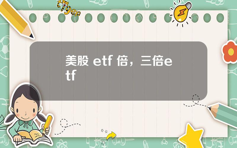 美股 etf 倍，三倍etf